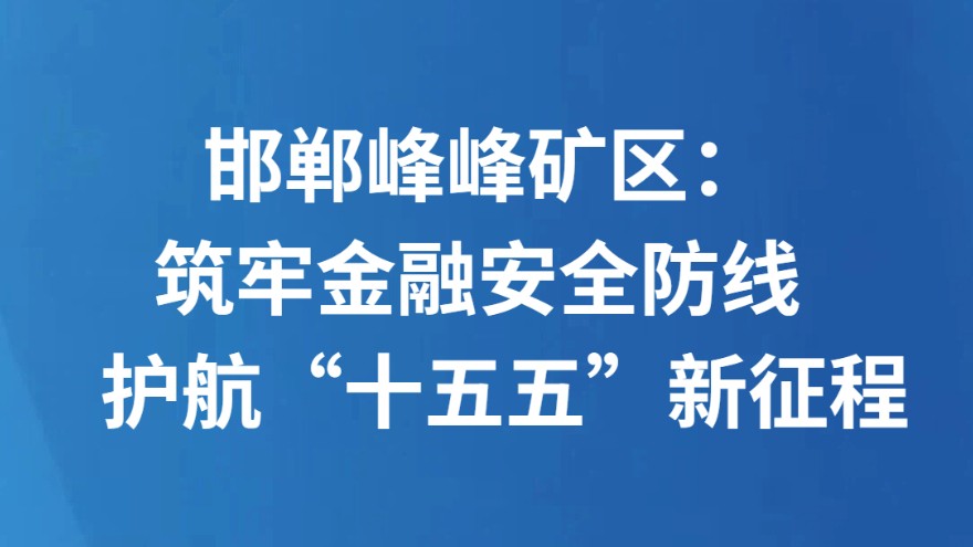 邯郸峰峰矿区：筑牢金融安全防线 护航“十五五”新征程