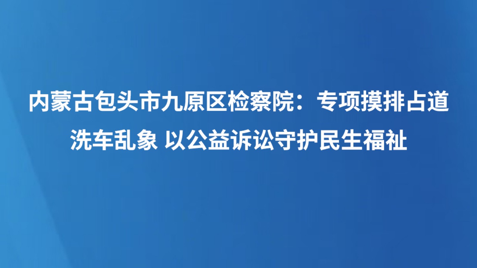 内蒙古包头市九原区检察院：专项摸排占道洗车乱象 以公益诉讼守护民生福祉