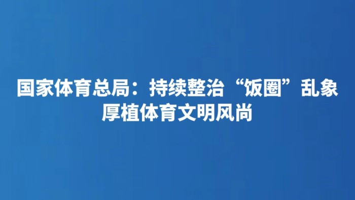 国家体育总局：持续整治“饭圈”乱象 厚植体育文明风尚