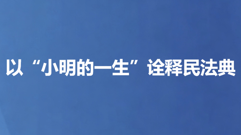 以“小明的一生”诠释民法典