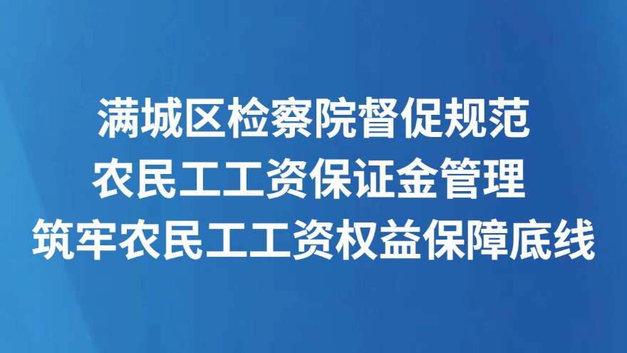 满城区检察院督促规范农民工工资保证金管理 筑牢农民工工资权益保障底线