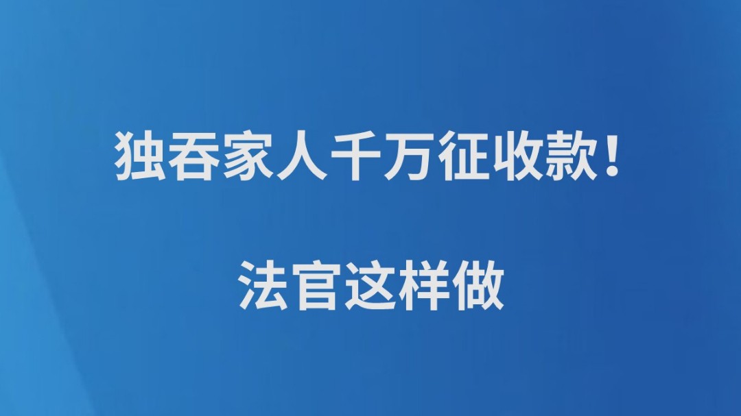 独吞家人千万征收款！法官这样做