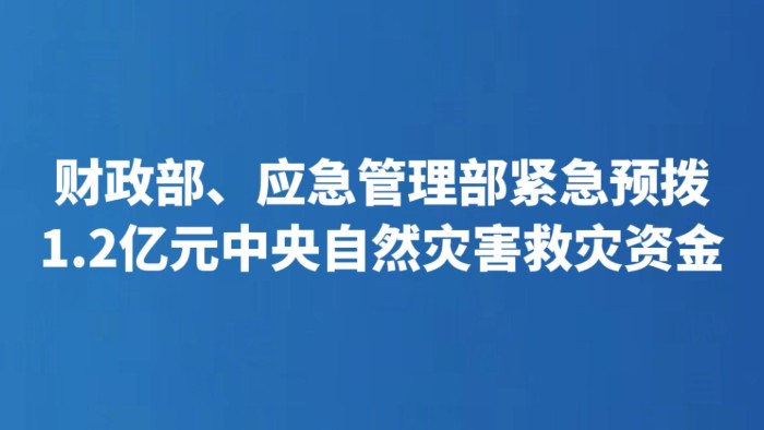 财政部、应急管理部紧急预拨1.2亿元中央自然灾害救灾资金