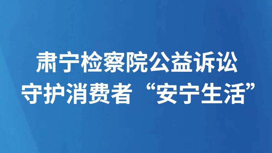 肃宁检察院公益诉讼守护消费者“安宁生活”
