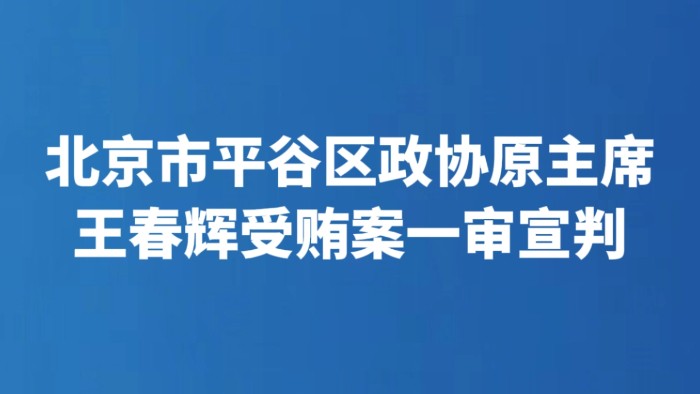 北京市平谷区政协原主席王春辉受贿案一审宣判