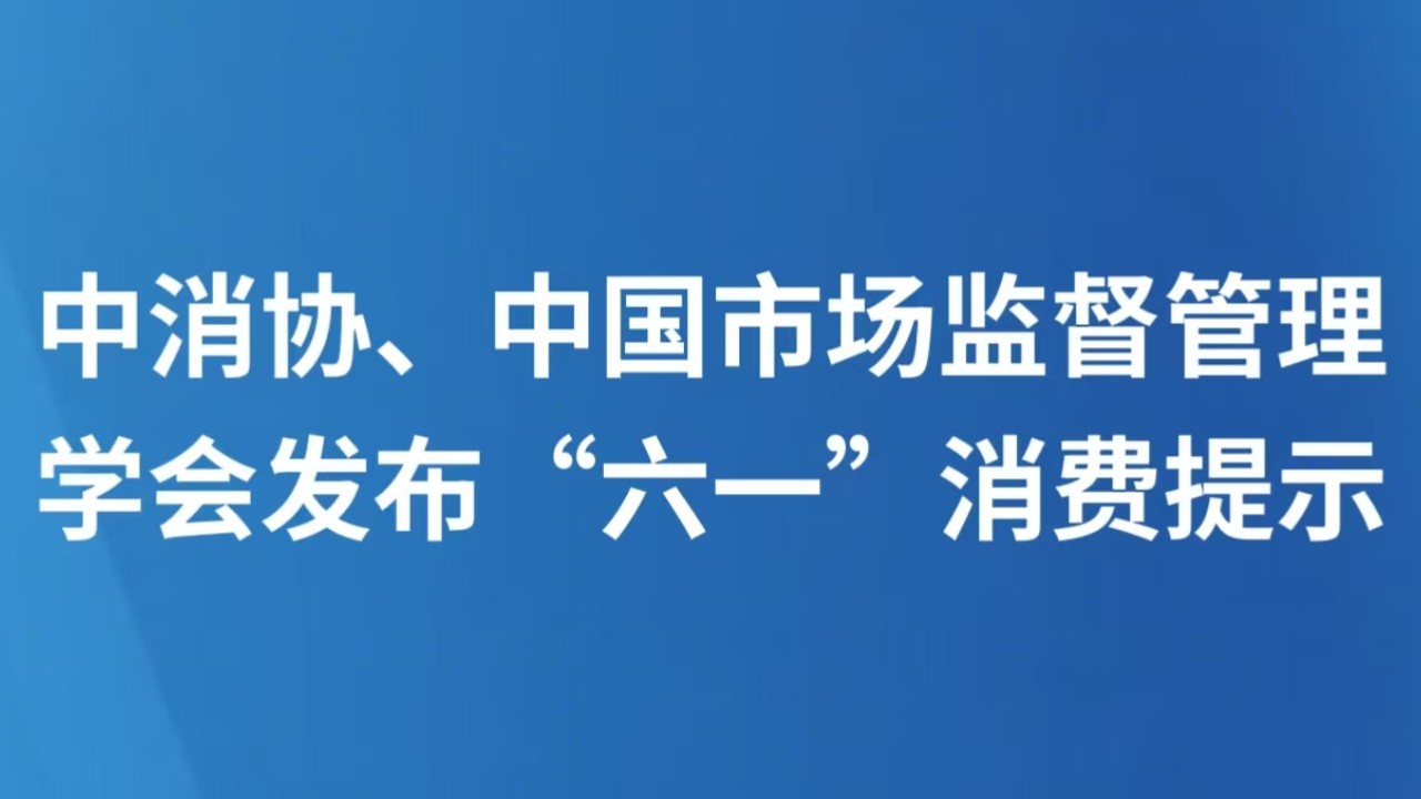 中消协、中国市场监督管理学会发布“六一”消费提示