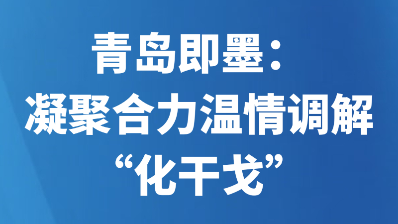 青岛即墨：凝聚合力温情调解“化干戈”