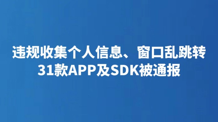 违规收集个人信息、窗口乱跳转 31款APP及SDK被通报