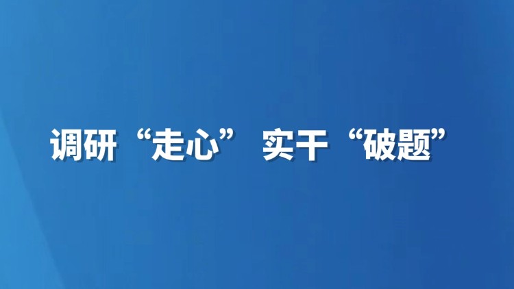 调研“走心” 实干“破题”
