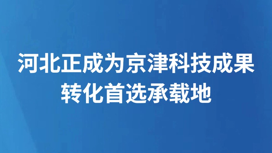 河北正成为京津科技成果转化首选承载地