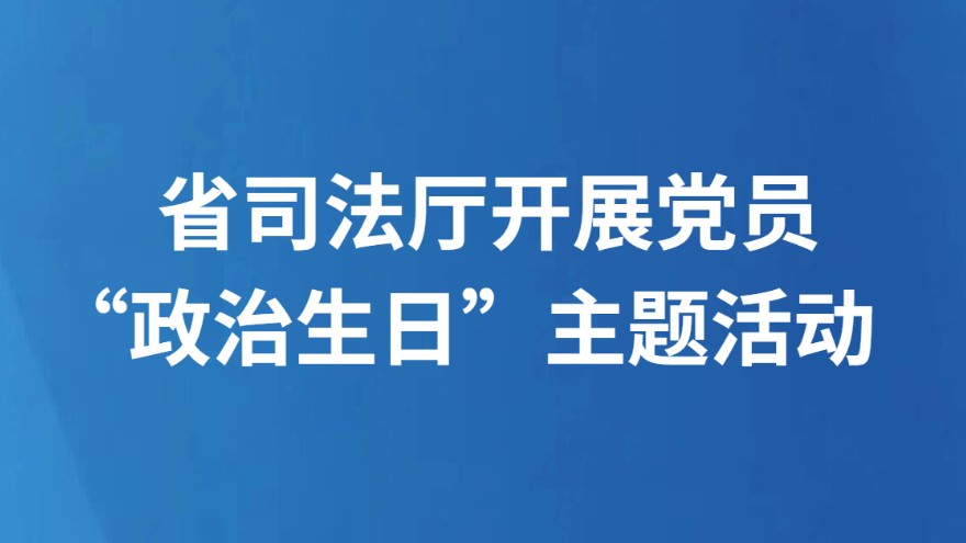 省司法厅开展党员“政治生日”主题活动