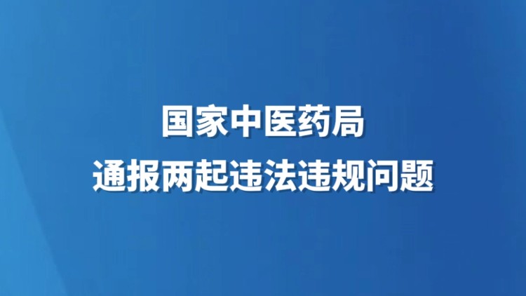 国家中医药局通报两起违法违规问题