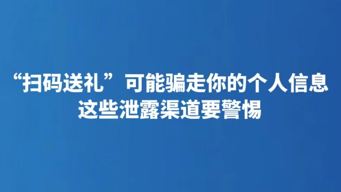 “扫码送礼”可能骗走你的个人信息 这些泄露渠道要警惕