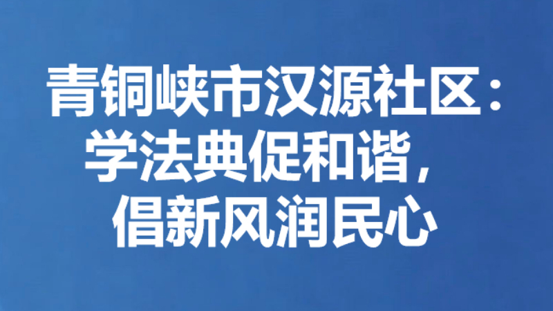 青铜峡市汉源社区：学法典促和谐，倡新风润民心
