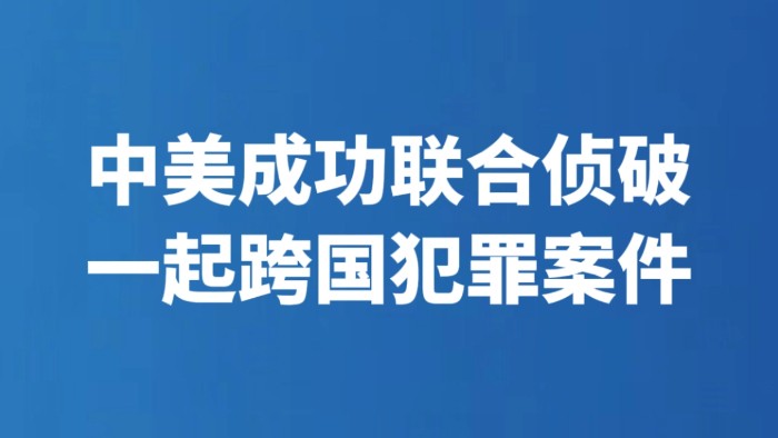 中美成功联合侦破一起跨国犯罪案件