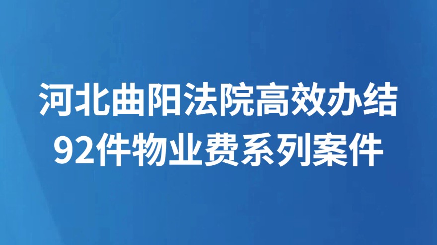 河北曲阳法院高效办结92件物业费系列案件
