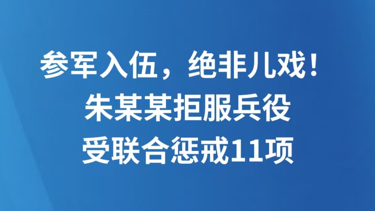 参军入伍，绝非儿戏！朱某某拒服兵役受联合惩戒11项