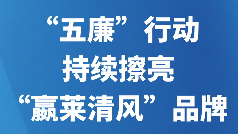 “五廉”行动持续擦亮“嬴莱清风”品牌