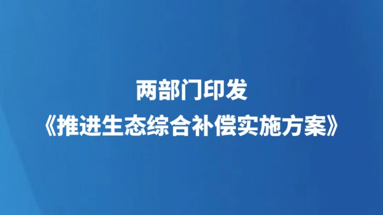 两部门印发《推进生态综合补偿实施方案》
