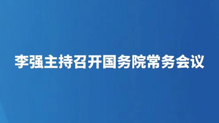 5月21日李强主持召开国务院常务会议