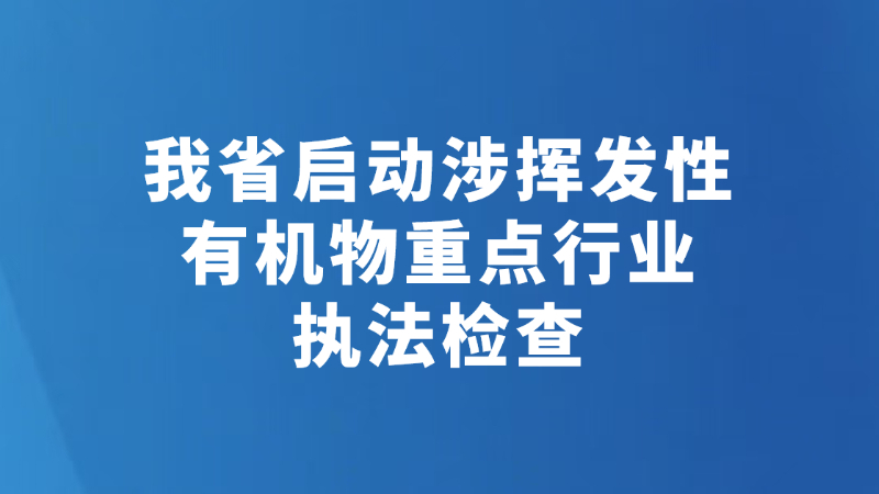 我省启动涉挥发性有机物重点行业执法检查