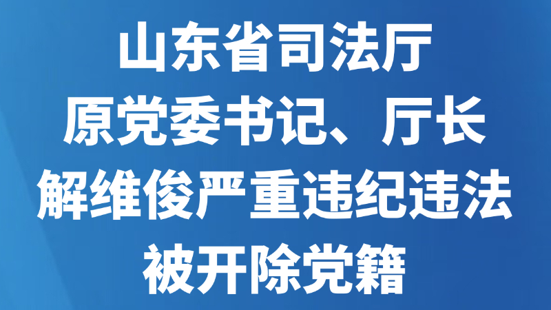 山东省司法厅原党委书记、厅长解维俊严重违纪违法被开除党籍