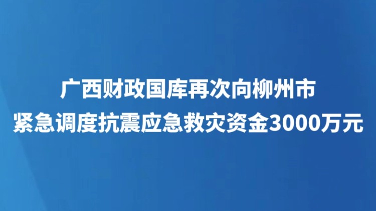 广西财政国库再次向柳州市紧急调度抗震应急救灾资金3000万元