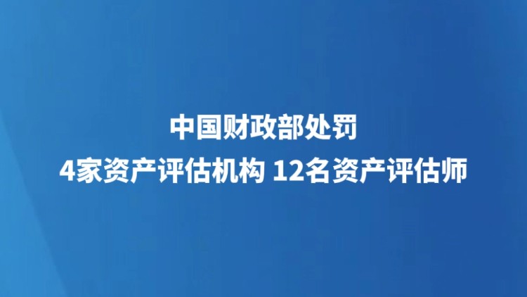 中国财政部处罚4家资产评估机构12名资产评估师