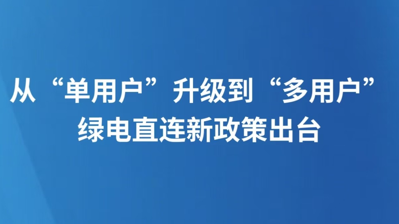 从“单用户”升级到“多用户” 绿电直连新政策出台