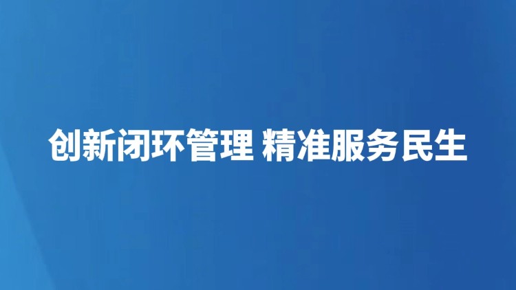创新闭环管理 精准服务民生