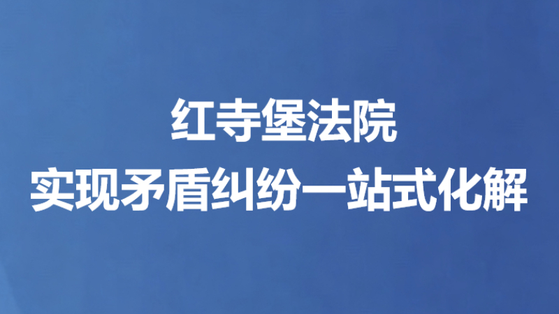 红寺堡法院实现矛盾纠纷一站式化解