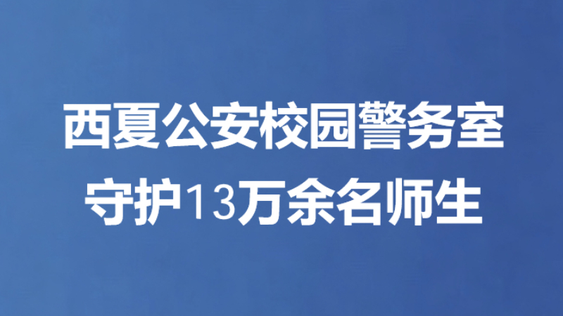 西夏公安校园警务室 守护13万余名师生