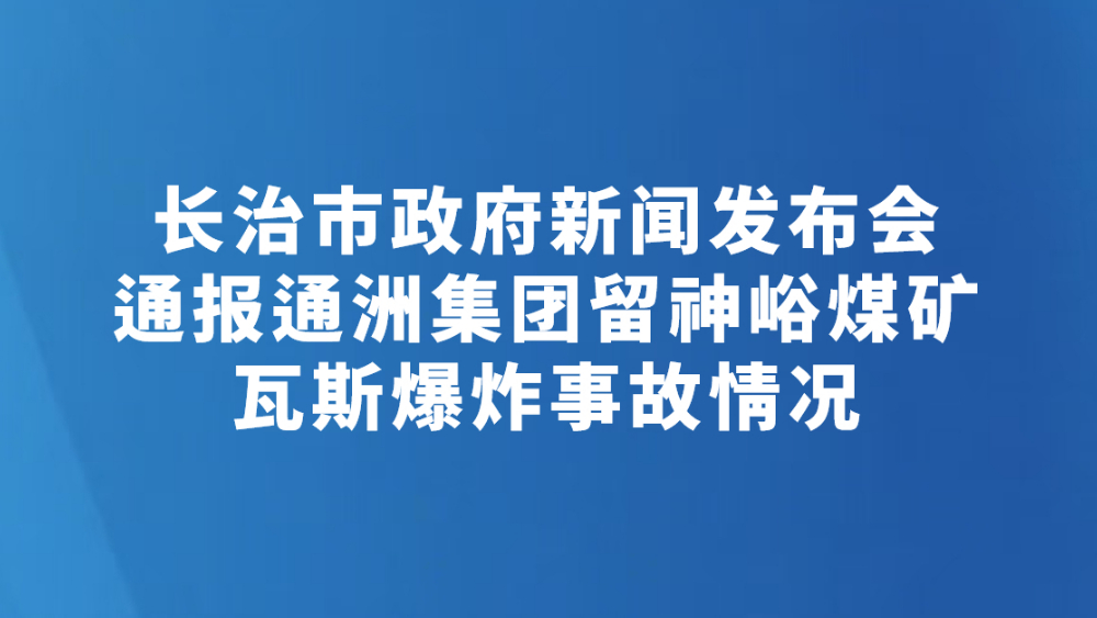 长治市政府新闻发布会通报通洲集团留神峪煤矿瓦斯爆炸事故情况