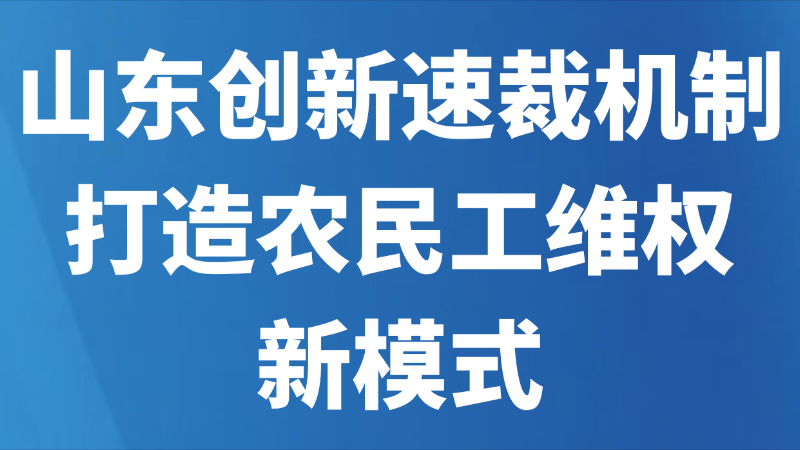 山东创新速裁机制 打造农民工维权新模式