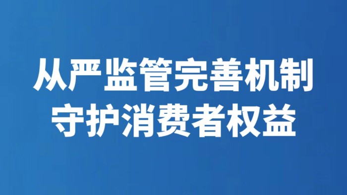从严监管完善机制守护消费者权益