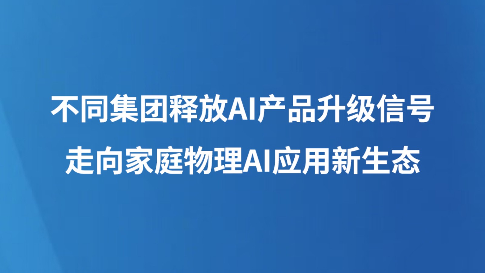 不同集团释放AI产品升级信号：走向家庭物理AI应用新生态