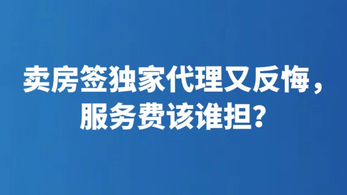 卖房签独家代理又反悔，服务费该谁担？