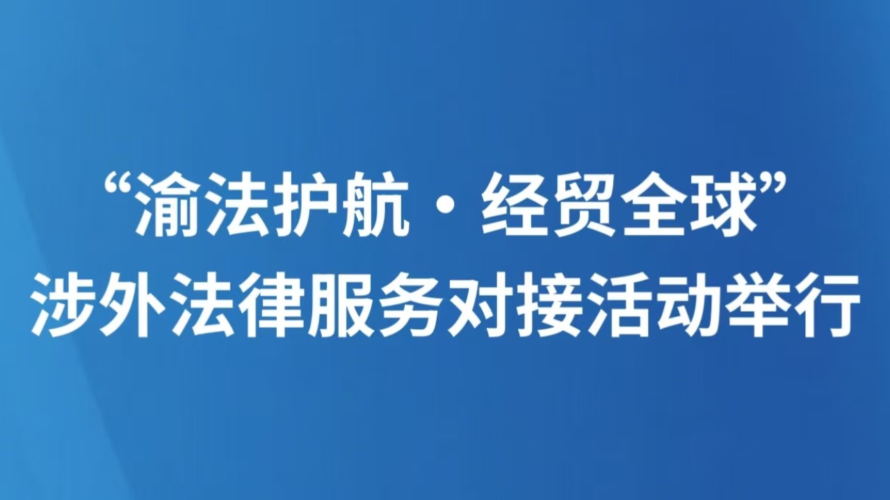 “渝法护航·经贸全球”涉外法律服务对接活动举行