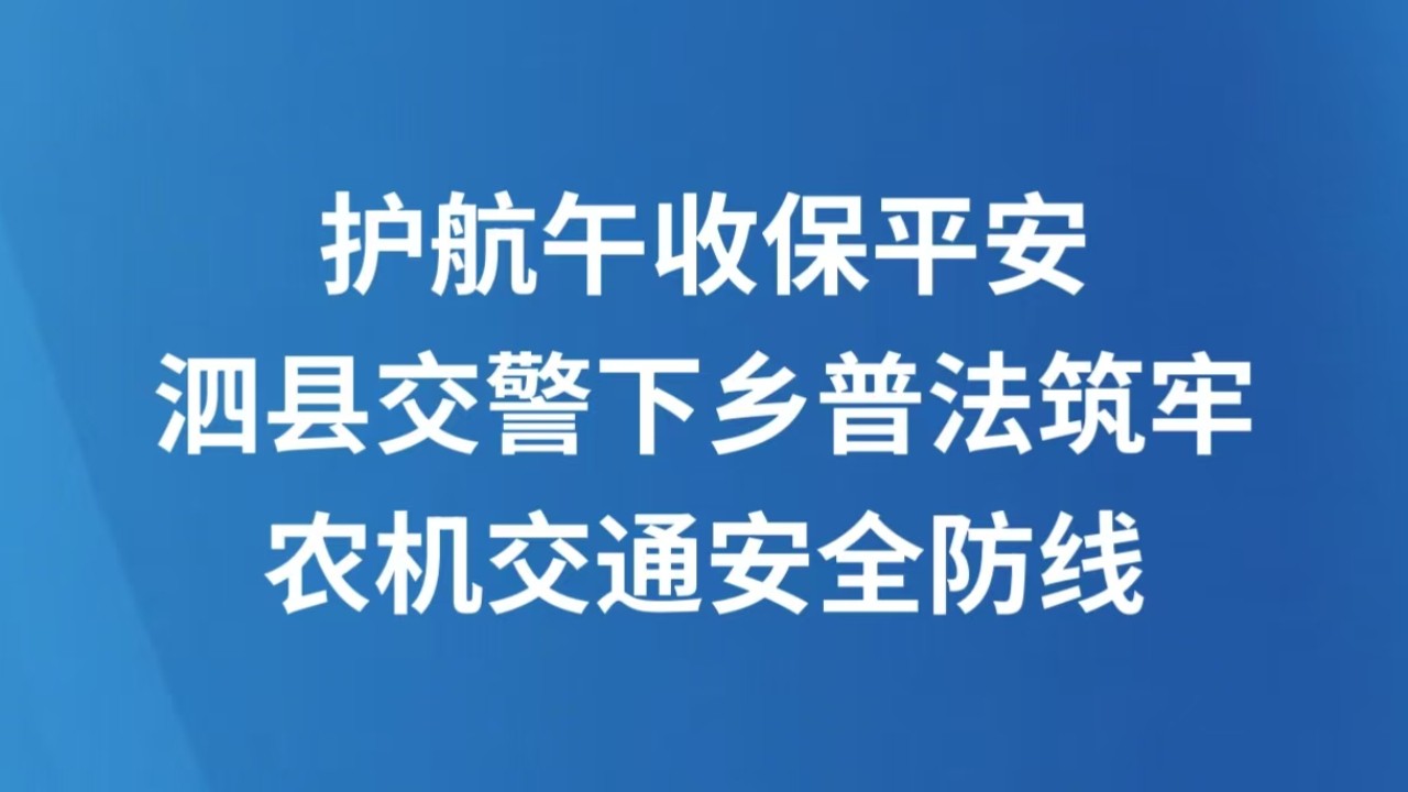 护航午收保平安 泗县交警下乡普法筑牢农机交通安全防线