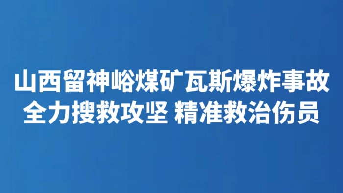 山西留神峪煤矿瓦斯爆炸事故 全力搜救攻坚 精准救治伤员