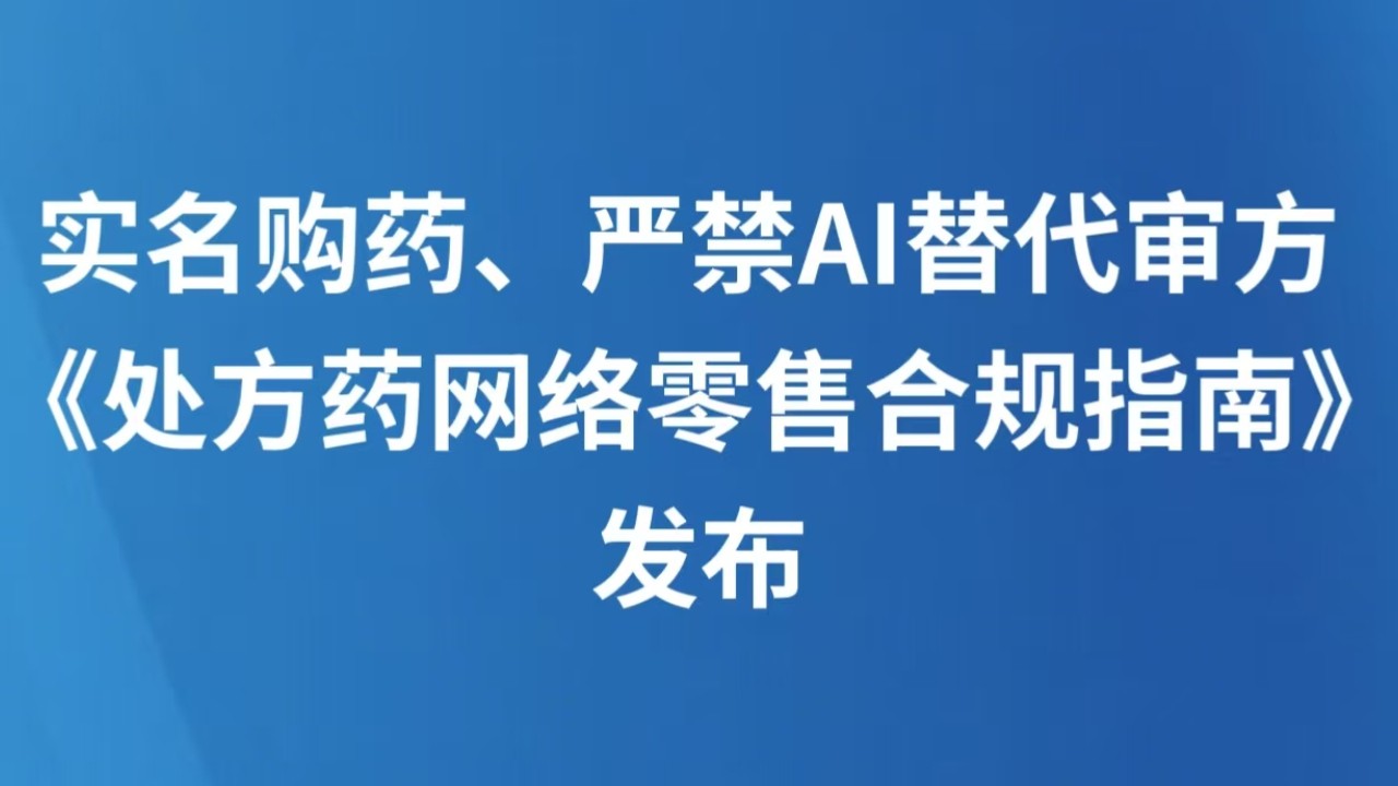 实名购药、严禁AI替代审方 《处方药网络零售合规指南》发布