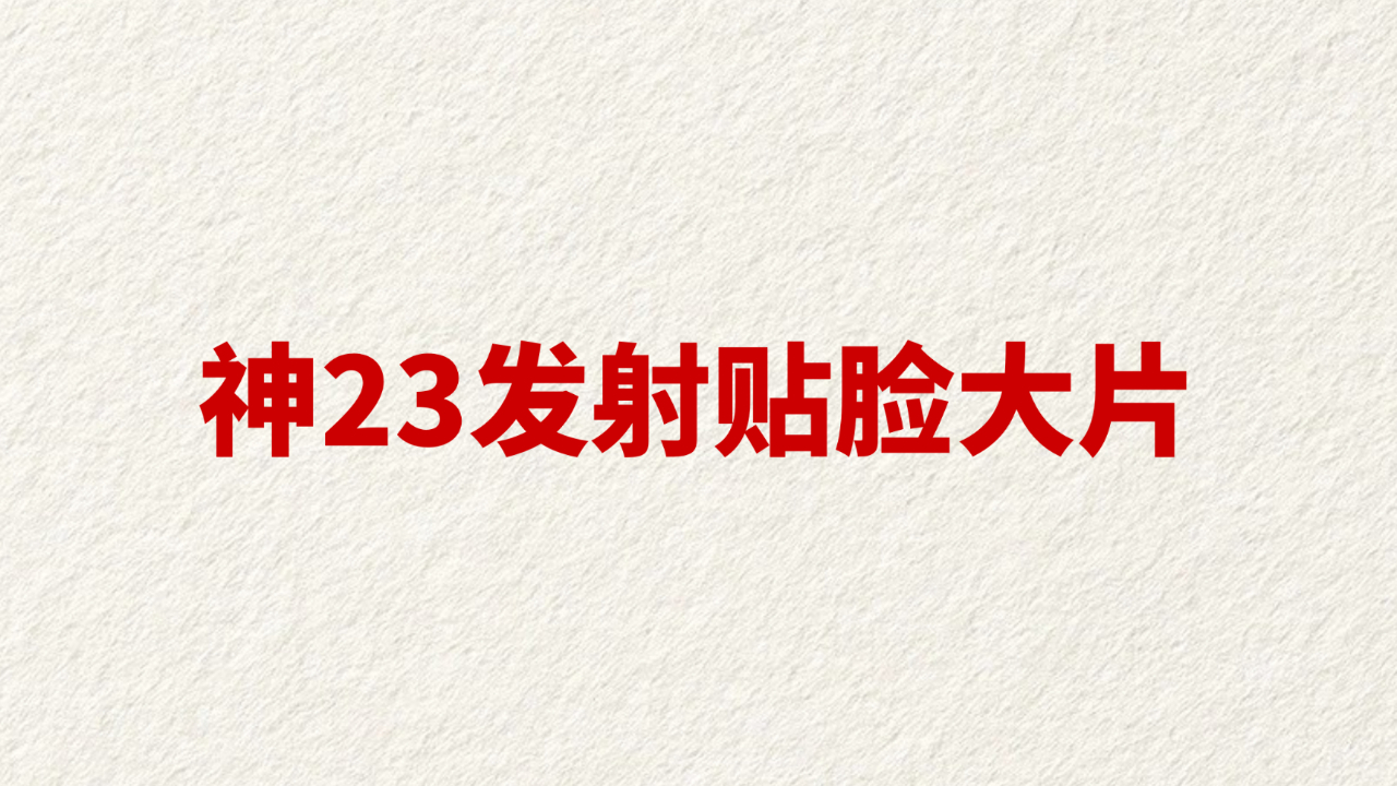 神23发射贴脸大片
