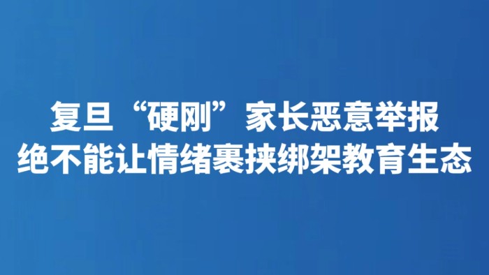 复旦“硬刚”家长恶意举报 绝不能让情绪裹挟绑架教育生态