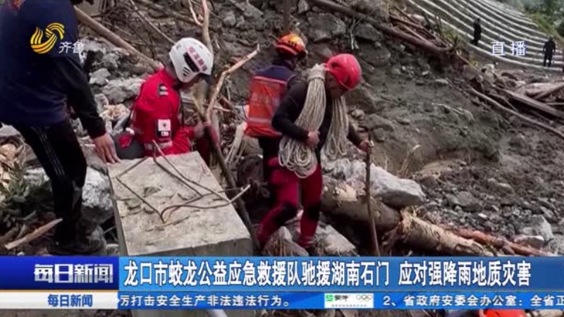 龙口市蛟龙公益应急救援队驰援湖南石门 应对强降雨地质灾害