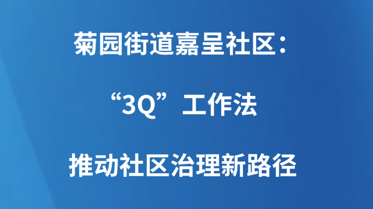 菊园街道嘉呈社区：“3Q”工作法 推动社区治理新路径