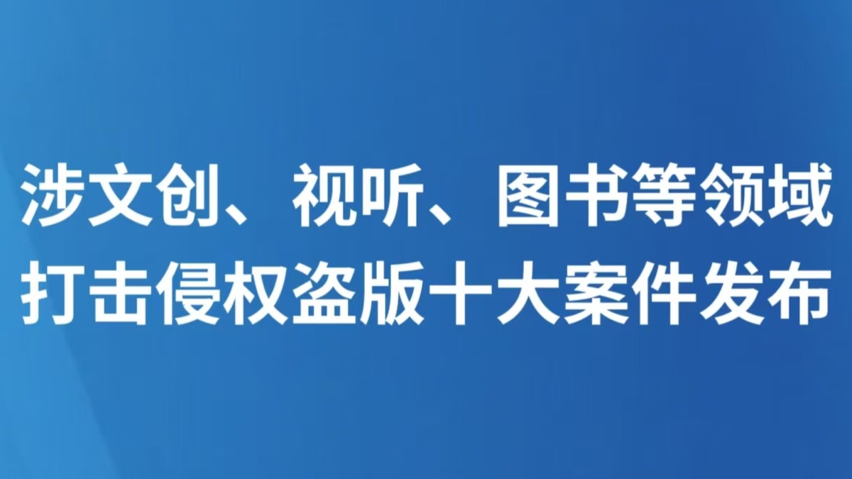 涉文创、视听、图书等领域 打击侵权盗版十大案件发布