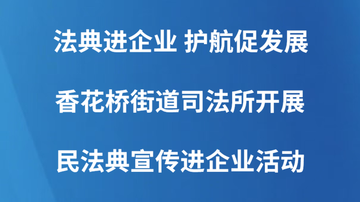 法典进企业 护航促发展——香花桥街道司法所开展民法典宣传进企业活动