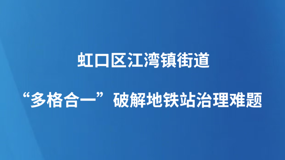 虹口区江湾镇街道“多格合一”破解地铁站治理难题