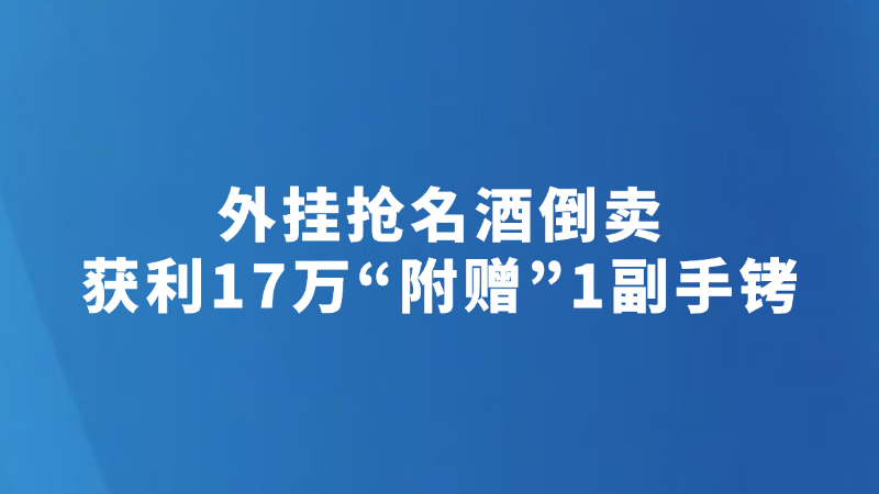 外挂抢名酒倒卖 获利17万“附赠”1副手铐
