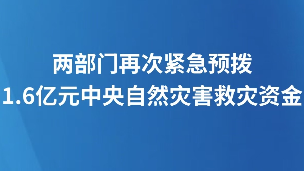 两部门再次紧急预拨1.6亿元中央自然灾害救灾资金